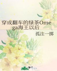 穿成翻车的绿茶omega海王以后 小说