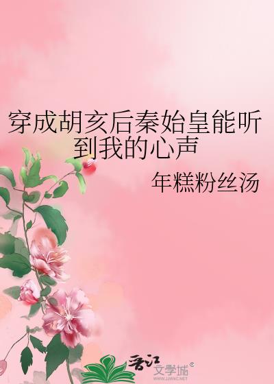 穿成胡亥后秦始皇能听到我的心声作者:年糕粉丝汤