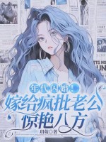 年代闪婚!嫁给疯批老公惊艳八方