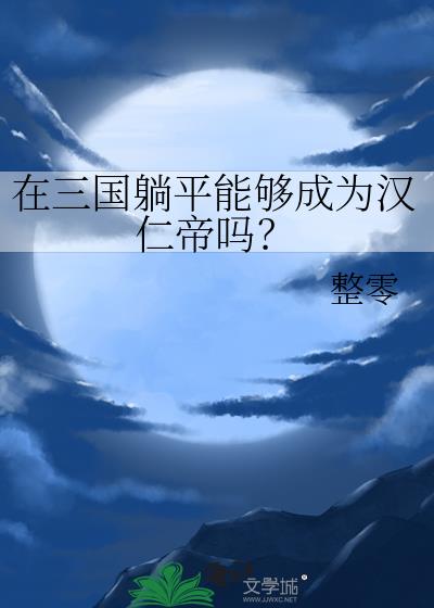 在三国躺平能够成为汉仁帝吗?笔趣阁