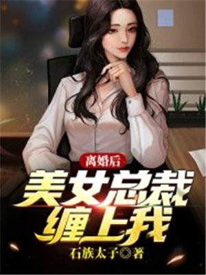 离婚后,美女总裁缠上我