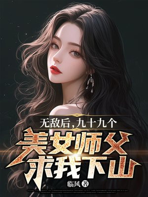 九十九个美女师父求我下山了