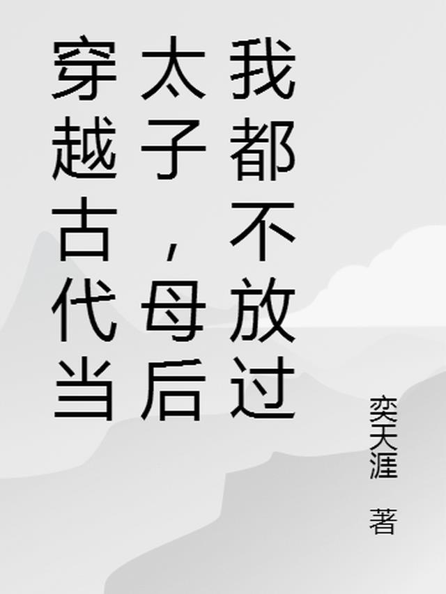 穿越古代当太子，母后我都不放过